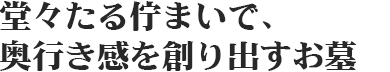 堂々たる佇まいで、奥行き感を創り出すお墓