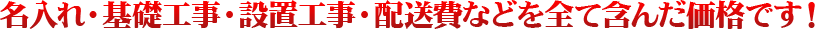 名入れ・基礎工事・設置工事・配送費などを全て含んだ価格です!