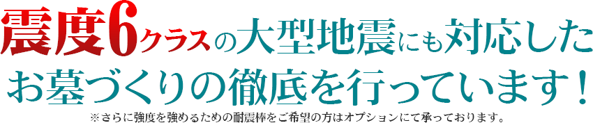 震度6クラスの大型地震にも対応したお墓づくりの徹底を行っています!