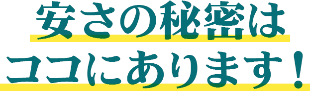 安さの秘密はココにあります!