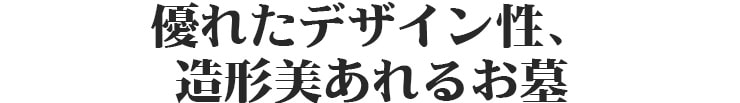 優れたデザイン性、造形美あふれるお墓