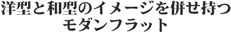 洋形と和型のイメージを併せ持つモダンフラット