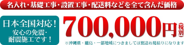 名入れ・基礎工事・設置工事・配送料などを全て含んだ価格 日本全国対応!安心の免震・耐震施工です!700,000円(税別)