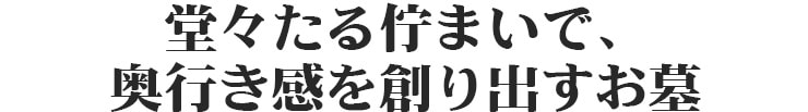 堂々たる佇まいで、奥行き感を創り出すお墓